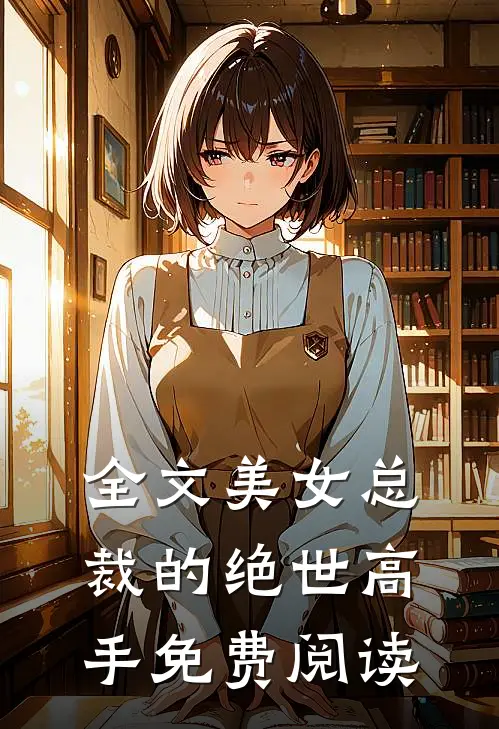 全文美女总裁的绝世高手免费阅读