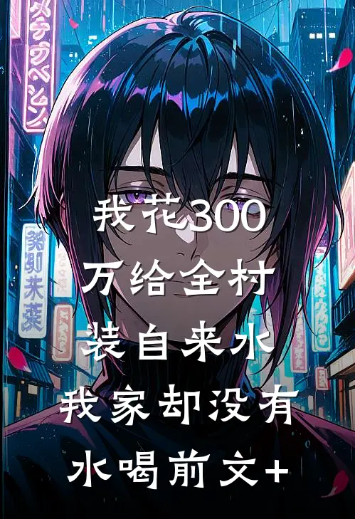 我花300万给全村装自来水，我家却没有水喝前文+