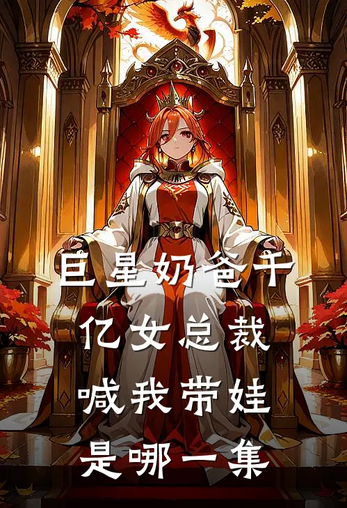 巨星奶爸千亿女总裁喊我带娃是哪一集