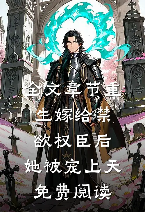 全文章节重生嫁给禁欲权臣后,她被宠上天免费阅读