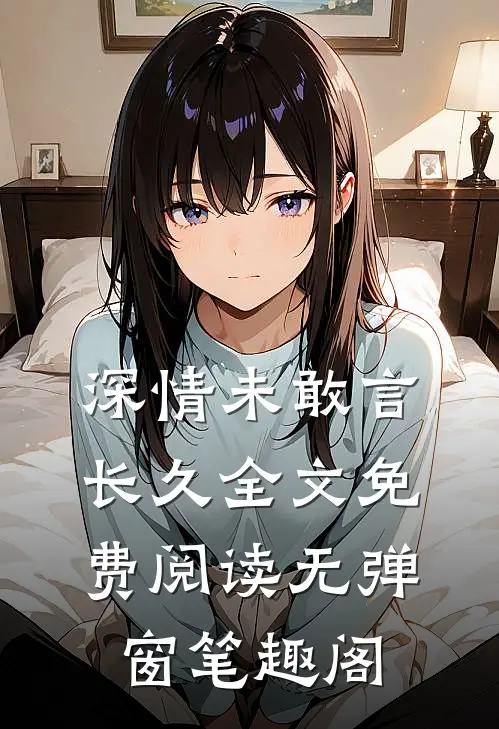 深情未敢言长久全文免费阅读无弹窗笔趣阁