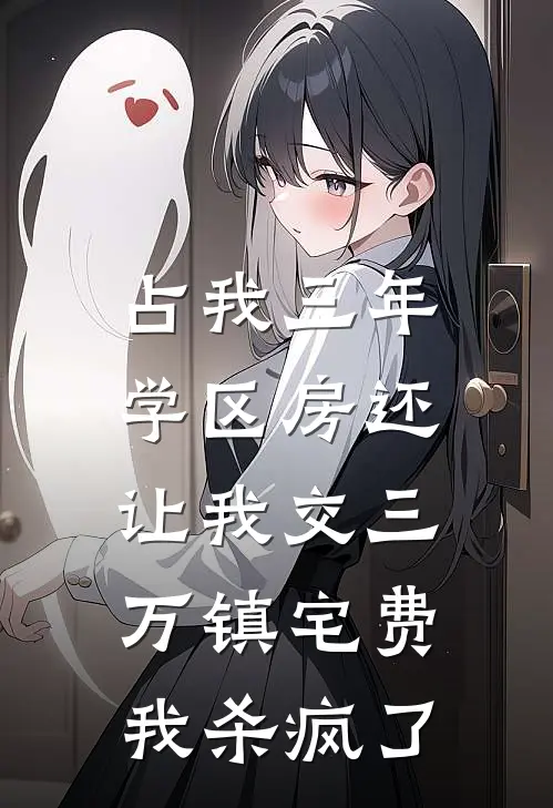 占我三年学区房还让我交三万镇宅费，我杀疯了
