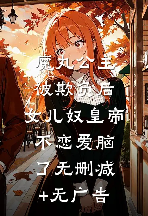 魔丸公主被欺负后，女儿奴皇帝不恋爱脑了无删减+无广告