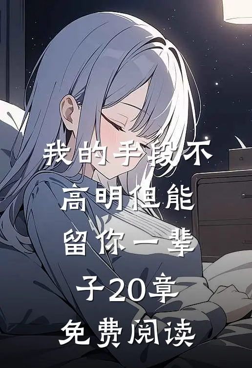 我的手段不高明但能留你一辈子20章免费阅读