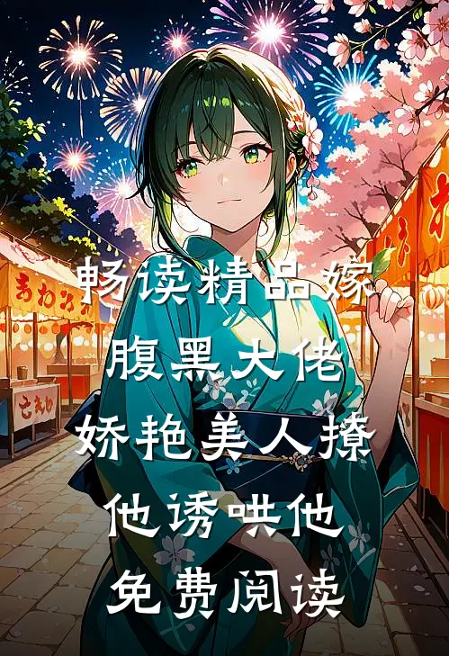 畅读精品嫁腹黑大佬,娇艳美人撩他诱哄他免费阅读