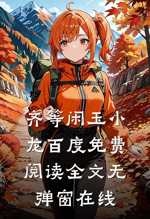 齐等闲玉小龙百度免费阅读全文无弹窗在线