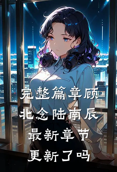 完整篇章顾北念陆南辰最新章节更新了吗