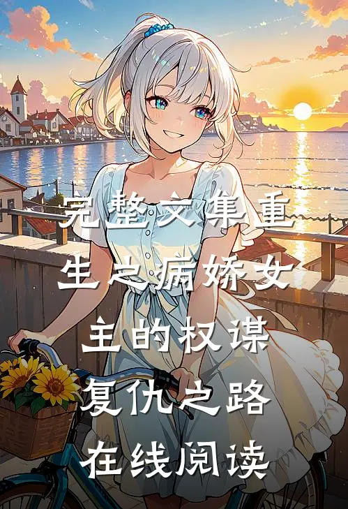 完整文集重生之病娇女主的权谋复仇之路在线阅读
