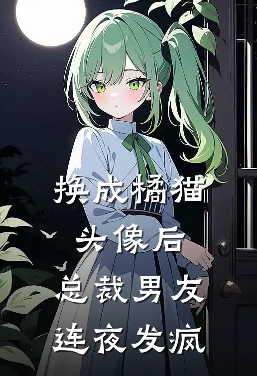 换成橘猫头像后，总裁男友连夜发疯