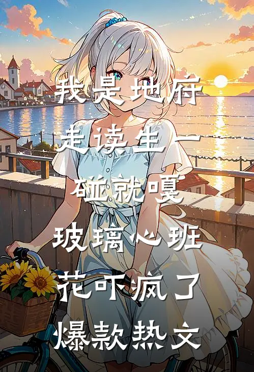我是地府走读生一碰就嘎，玻璃心班花吓疯了爆款热文