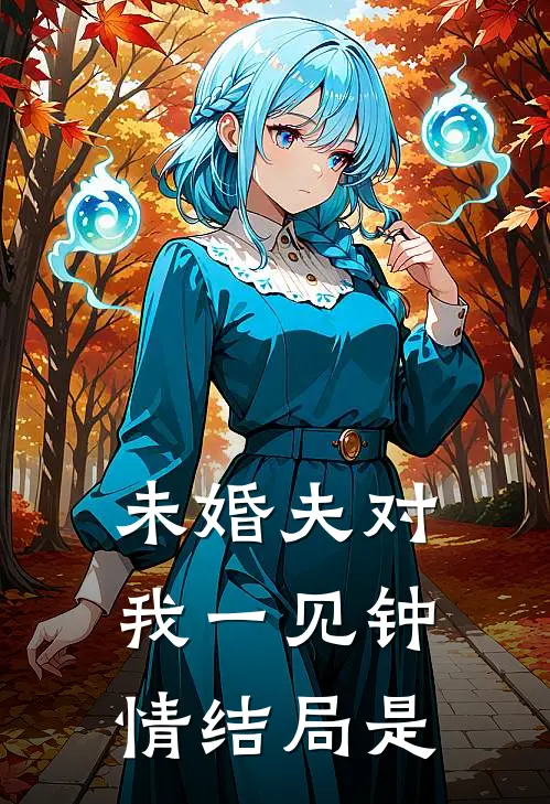 未婚夫对我一见钟情结局是