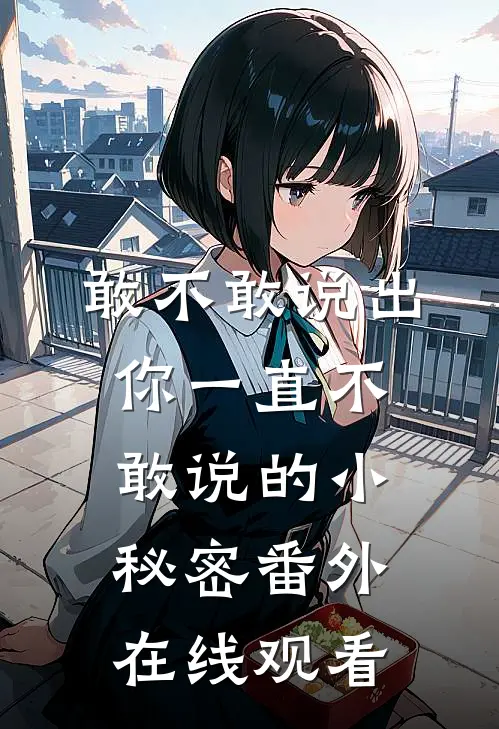 敢不敢说出你一直不敢说的小秘密 番外在线观看