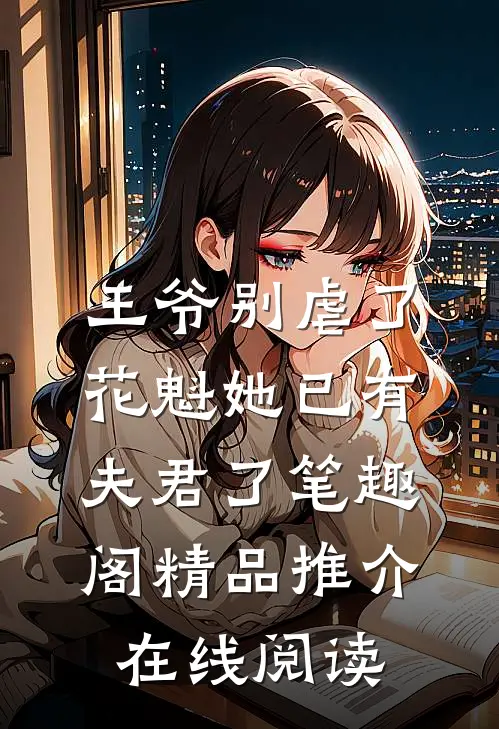 王爷别虐了,花魁她已有夫君了笔趣阁精品推介在线阅读