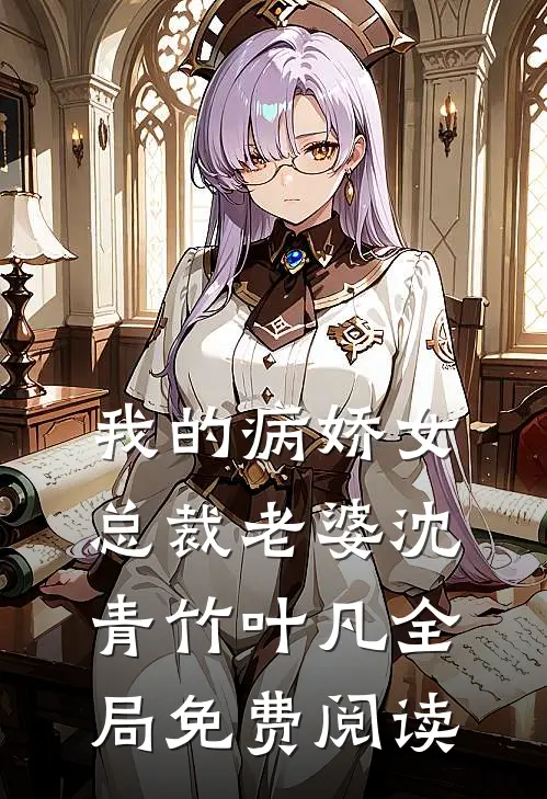 我的病娇女总裁老婆沈青竹叶凡全局免费阅读