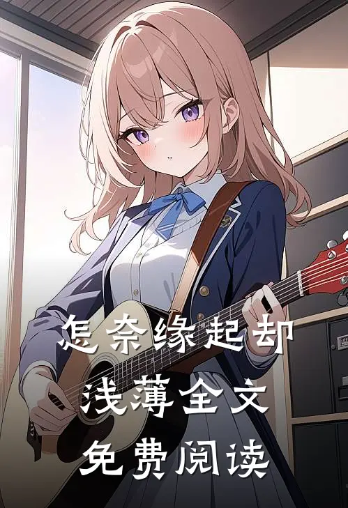 怎奈缘起却浅薄全文免费阅读