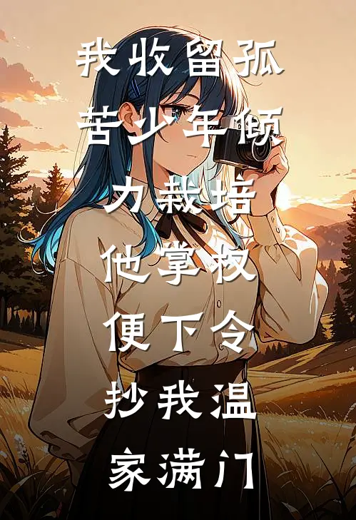 我收留孤苦少年倾力栽培，他掌权便下令：抄我温家满门