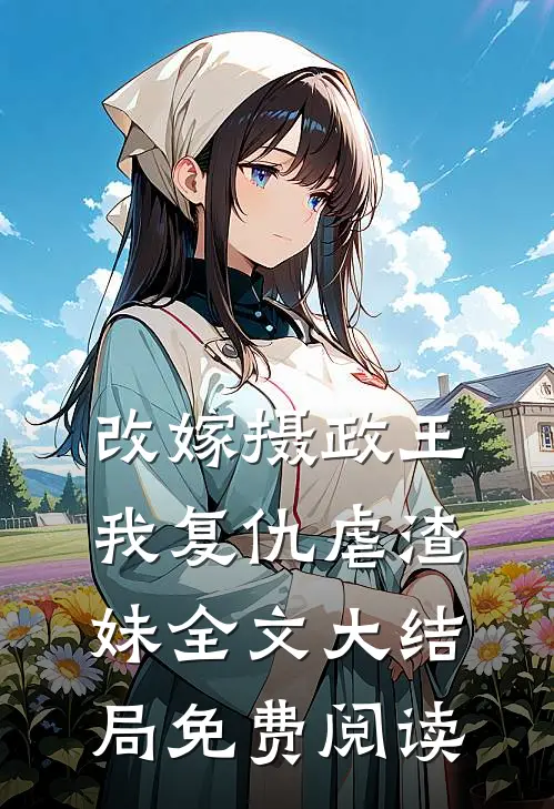 改嫁摄政王我复仇虐渣妹全文大结局免费阅读