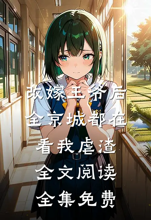 改嫁王爷后,全京城都在看我虐渣全文阅读全集免费