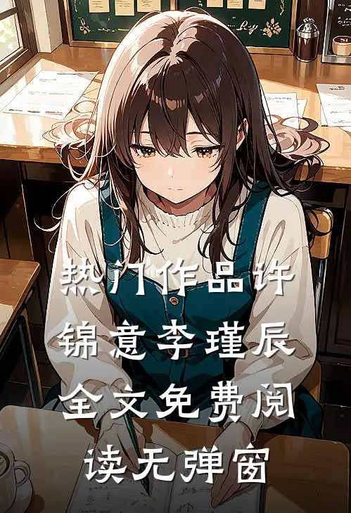热门作品许锦意李瑾辰全文免费阅读无弹窗