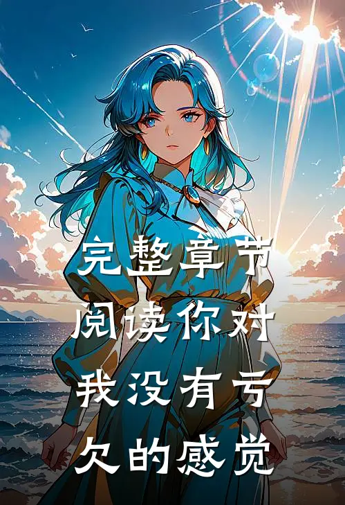 完整章节阅读你对我没有亏欠的感觉