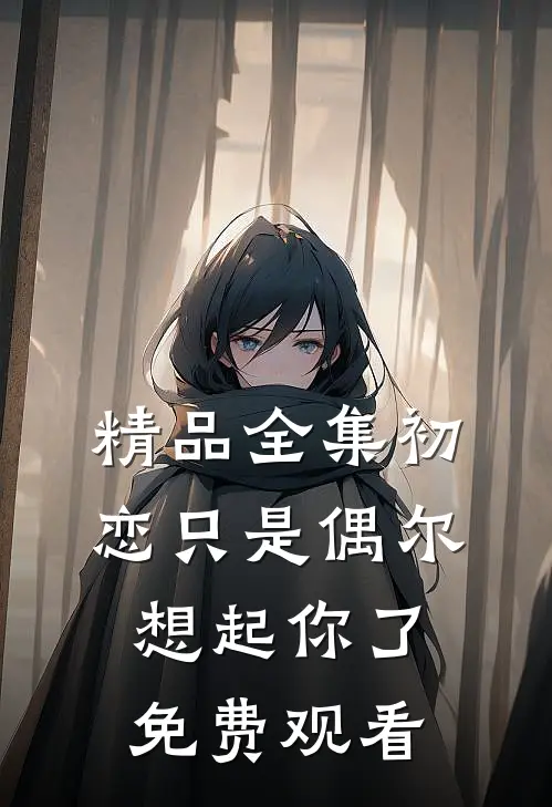 精品全集初恋只是偶尔想起你了免费观看