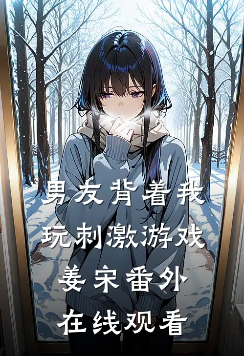 男友背着我玩刺激游戏姜宋 番外在线观看