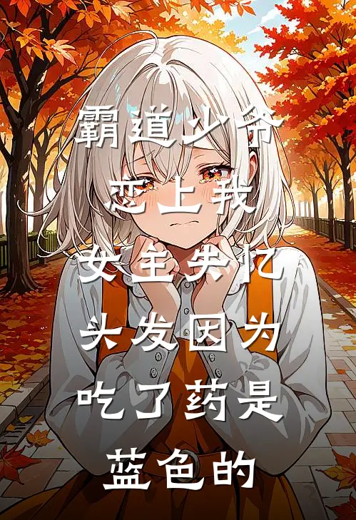 霸道少爷恋上我,女主失忆,头发因为吃了药是蓝色的