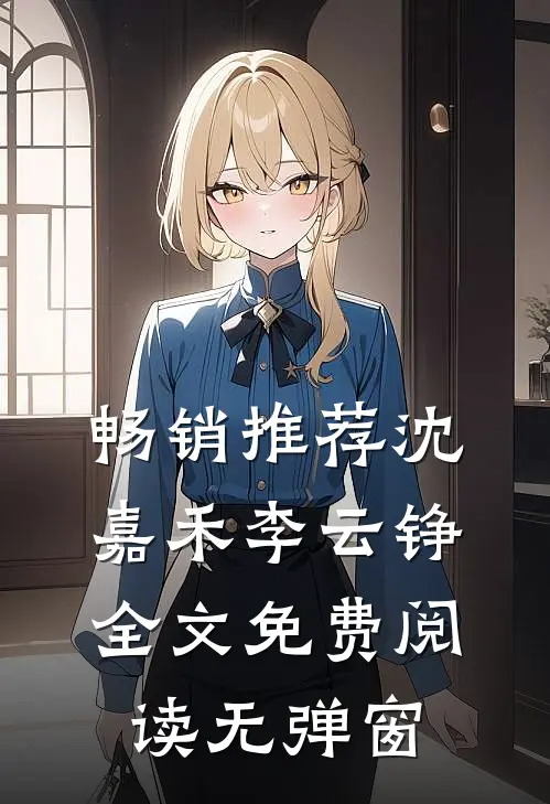 畅销推荐沈嘉禾李云铮全文免费阅读无弹窗