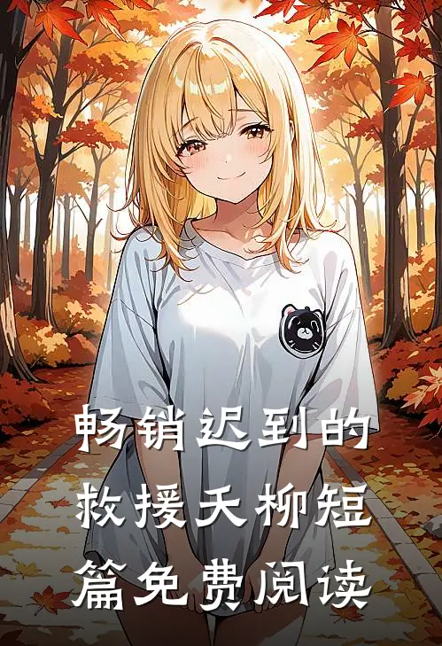 畅销迟到的救援夭柳短篇免费阅读