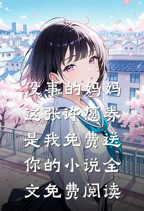 没事的妈妈,这张许愿券是我免费送你的小说全文免费阅读