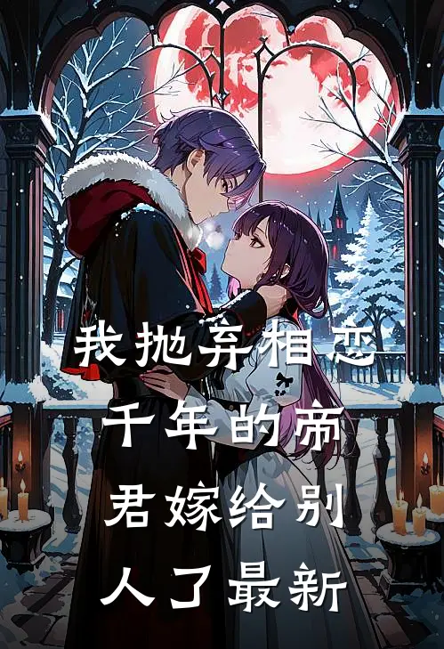 我抛弃相恋千年的帝君嫁给别人了最新