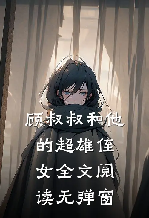 顾叔叔和他的超雄侄女全文阅读无弹窗