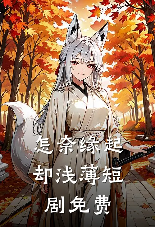 怎奈缘起却浅薄短剧免费