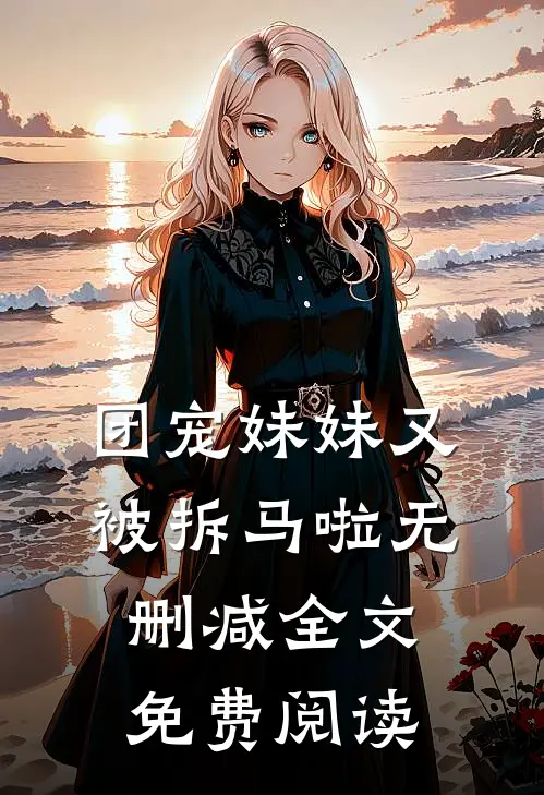 团宠妹妹又被拆马啦无删减全文免费阅读