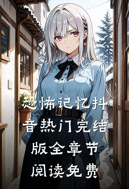 恐怖记忆抖音热门完结版全章节阅读免费