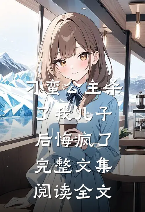 刁蛮公主杀了我儿子后悔疯了完整文集阅读全文