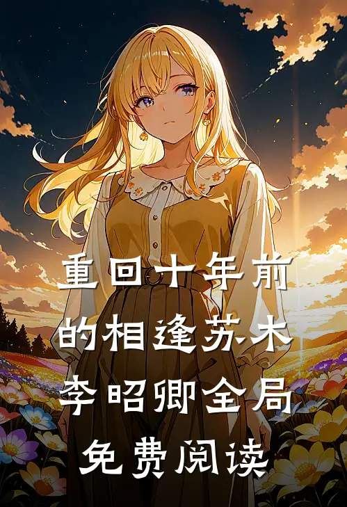 重回十年前的相逢苏木李昭卿全局免费阅读