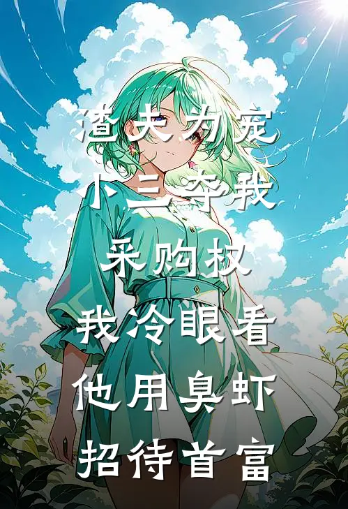 渣夫为宠小三夺我采购权，我冷眼看他用臭虾招待首富