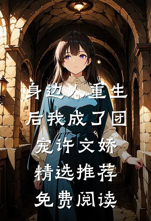 身边人重生后我成了团宠许文娇精选推荐免费阅读