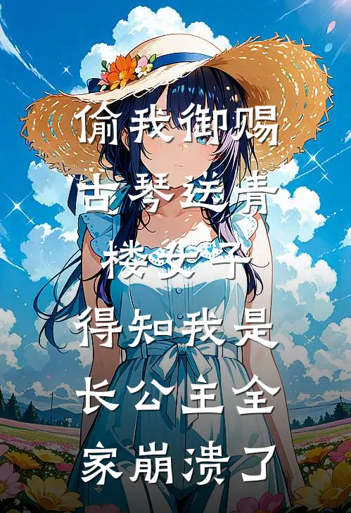 偷我御赐古琴送青楼女子，得知我是长公主全家崩溃了