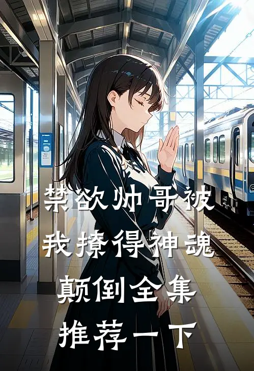 禁欲帅哥被我撩得神魂颠倒全集推荐一下