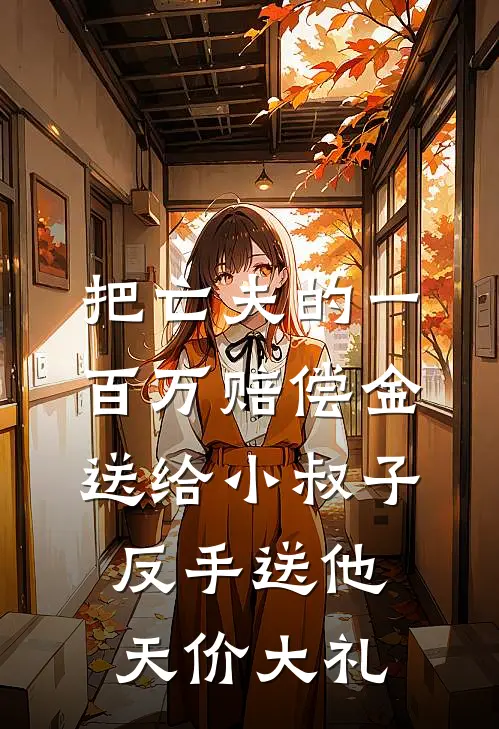 把亡夫的一百万赔偿金送给小叔子，反手送他天价大礼