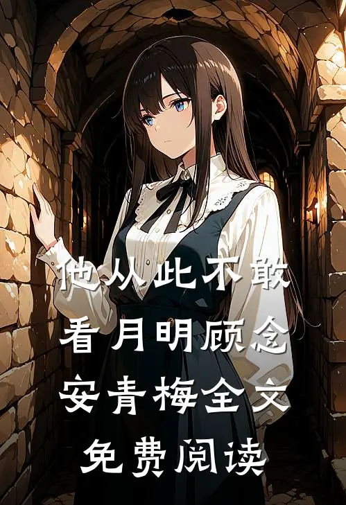 他从此不敢看月明顾念安青梅全文免费阅读
