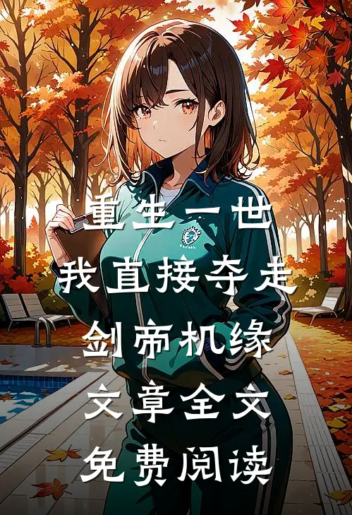 重生一世,我直接夺走剑帝机缘文章全文免费阅读