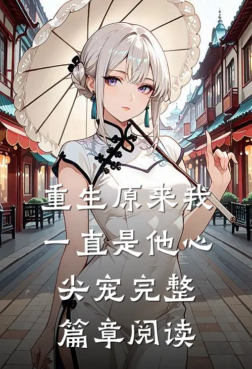 重生原来我一直是他心尖宠完整篇章阅读