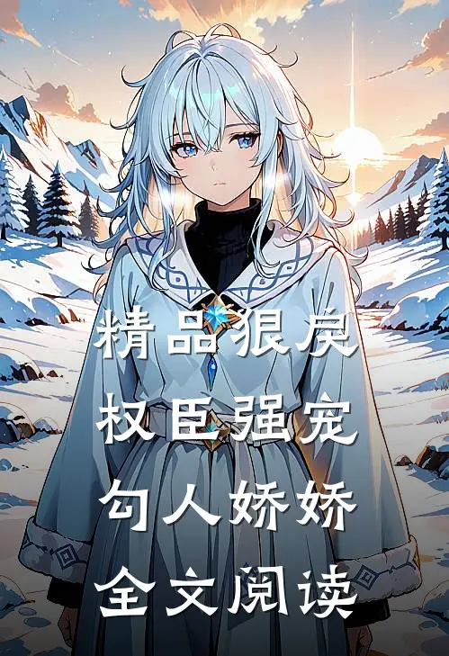 精品狠戾权臣强宠勾人娇娇全文阅读