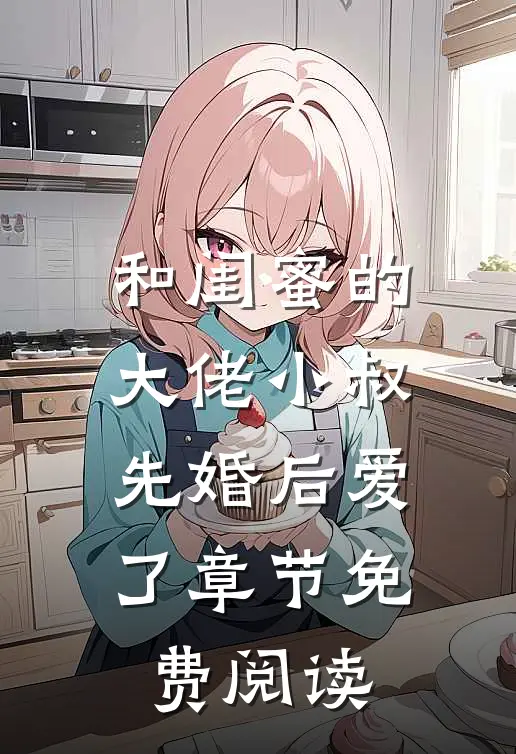 和闺蜜的大佬小叔先婚后爱了章节免费阅读