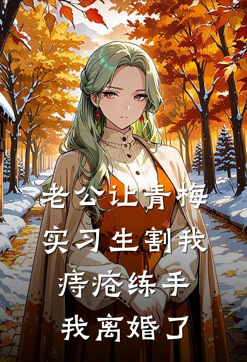 老公让青梅实习生割我痔疮练手，我离婚了