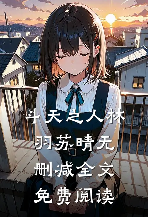 斗天之人林羽苏晴无删减全文免费阅读