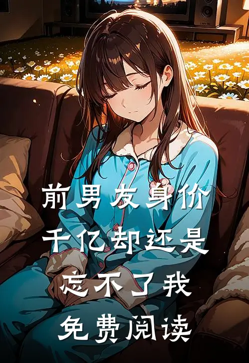 前男友身价千亿却还是忘不了我免费阅读